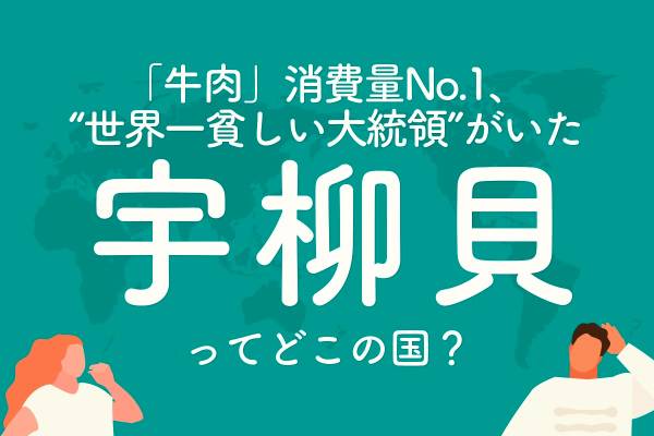 「牛肉」消費量ナンバーワン。世界一貧しい大統領がいた「宇柳貝」ってどこの国？