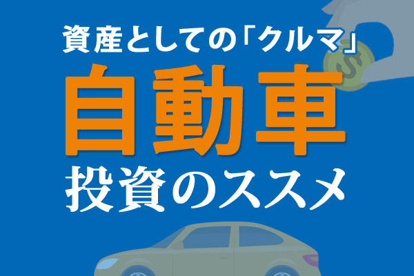 資産としての「クルマ」自動車投資のススメ