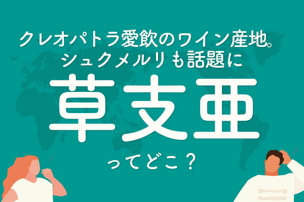 「草支亜」ってどこの国？クレオパトラ愛飲ワインにシュクメルリ
