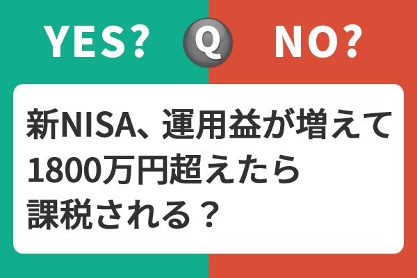 新NISA「運用益」が出て1800万円を超えたら課税される？