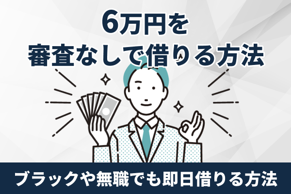 審査なしで6万円借りる方法は？ブラックや無職でも即日借入できる少額融資アプリやカードローンを紹介