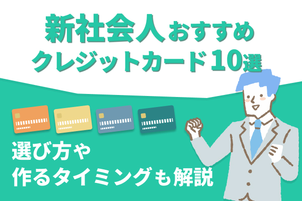 新社会人のクレジットカードおすすめ10選！初めての一枚の選び方やいつ作るかも解説！