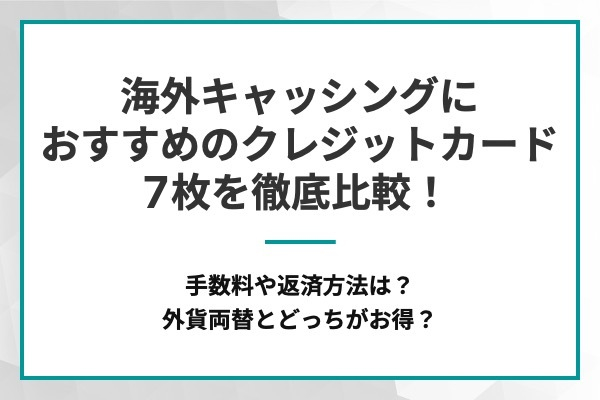 海外キャッシングにおすすめのクレジットカード7枚を徹底比較！手数料や返済方法は？外貨両替とどっちがお得？