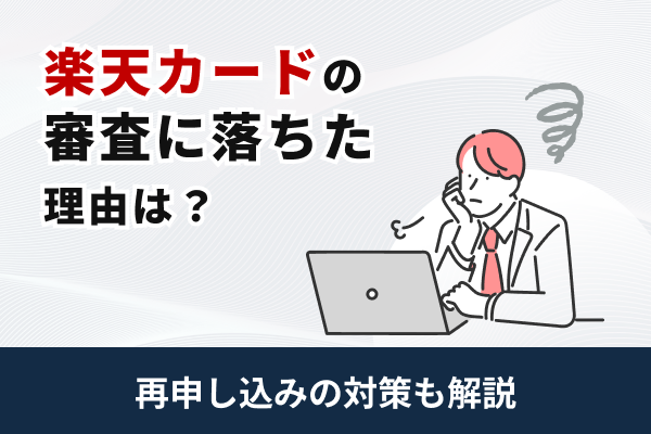 楽天カードの審査に落ちた理由は？再申し込みの対策も解説