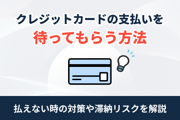 クレジットカードの支払いを待ってもらう方法！遅れる・払えないときの滞納や延滞リスクを解説