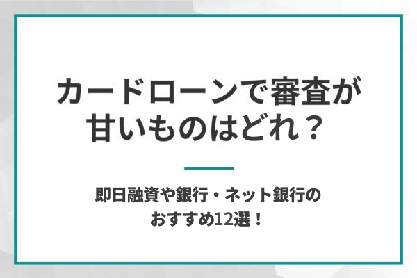 審査が甘いカードローンはどれ？成約率が高い消費者金融・ネット銀行のおすすめ14選！