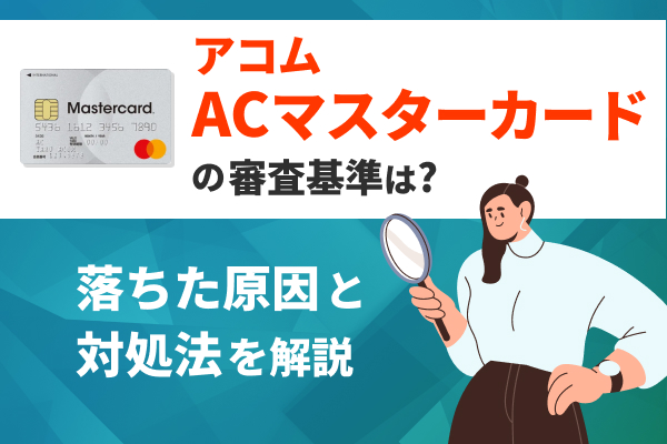 アコムのクレジットカード「ACマスターカード」の審査は甘い？基準や落ちた原因は？