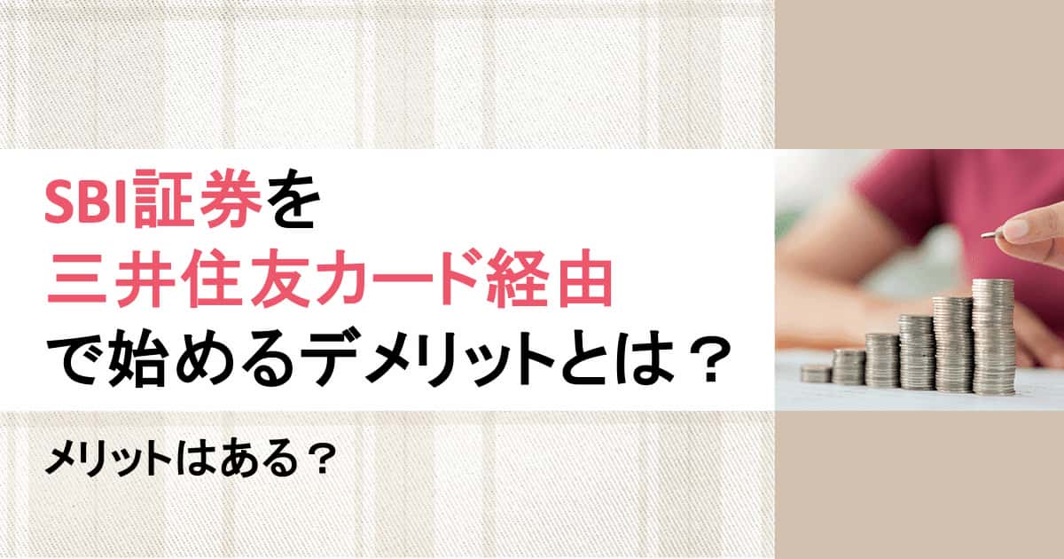 SBI証券を三井住友カード経由で始めるデメリットとは?メリットはある?