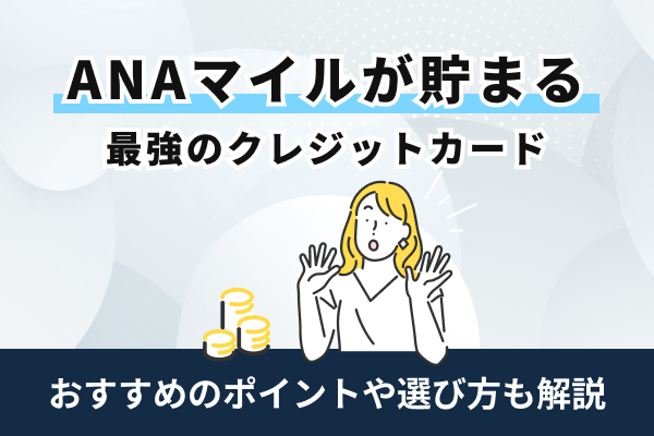 ANAマイルが貯まる最強のクレジットカード14選！選び方も解説