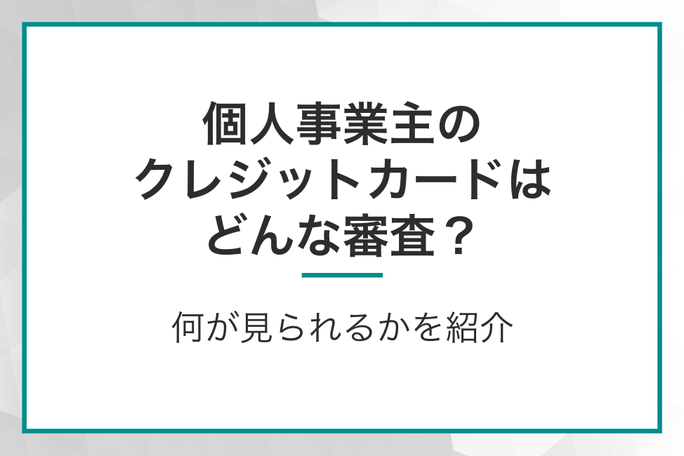 個人事業主のクレジットカードの審査は何が見られる？