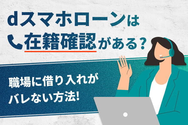 dスマホローンは在籍確認がある?職場に借り入れがバレない方法や審査落ちの原因と対策!