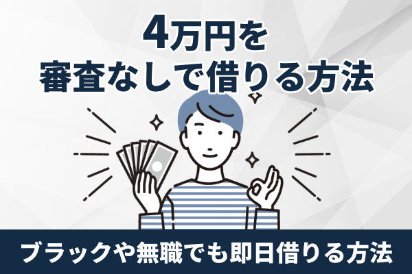 4万円を審査なしで借りたい!ブラックや無職でも即日借入できるカードローンやアプリを紹介・