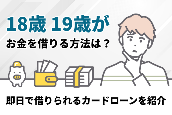 18歳・19歳がお金借りる方法！即日現金借りれる消費者金融や学生カードローン