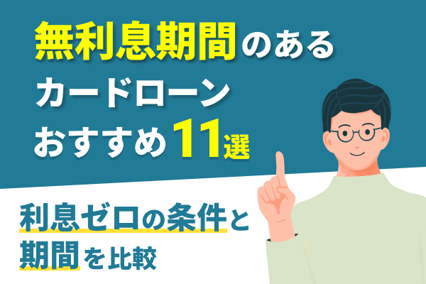 無利息期間のあるカードローンおすすめ11選！利息なしでキャッシングできる消費者金融や銀行を比較